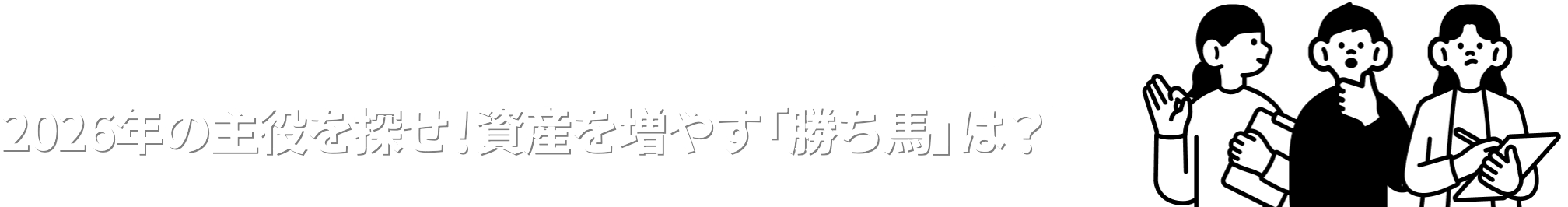 2026年の主役を探せ！資産を増やす「勝ち馬」は？