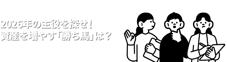 2026年の主役を探せ！資産を増やす「勝ち馬」は？