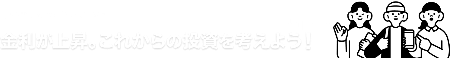 金利が上昇。これからの投資を考えよう