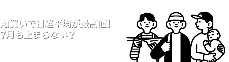 AI買いで日経平均が最高値！7月も止まらない？