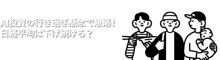 AI投資の行き過ぎ懸念で急落！日経平均は下げ続ける？